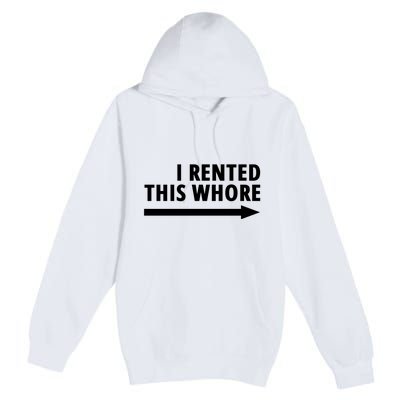 I Rented This Whore Funny Offensive Saying Premium Pullover Hoodie