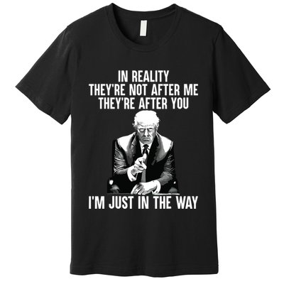In Reality Theyre Not After Me Theyre After You Trump 2024 Premium T-Shirt