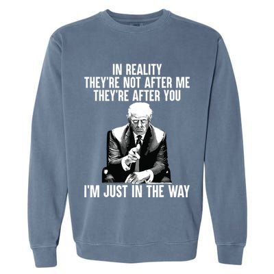 In Reality Theyre Not After Me Theyre After You Trump 2024 Garment-Dyed Sweatshirt