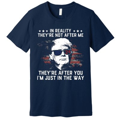 In Reality Theyre Not After Me Theyre After You Trump Premium T-Shirt