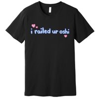 I Railed Ur Oshi Premium T-Shirt