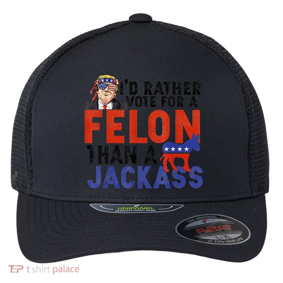I’D Rather Vote For A Felon Than A Jack Ass Flexfit Unipanel Trucker Cap