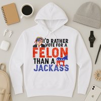 I’D Rather Vote For A Felon Than A Jack Ass Hoodie