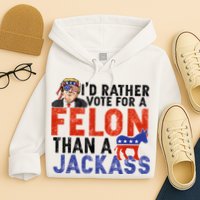 I’D Rather Vote For A Felon Than A Jack Ass Hoodie