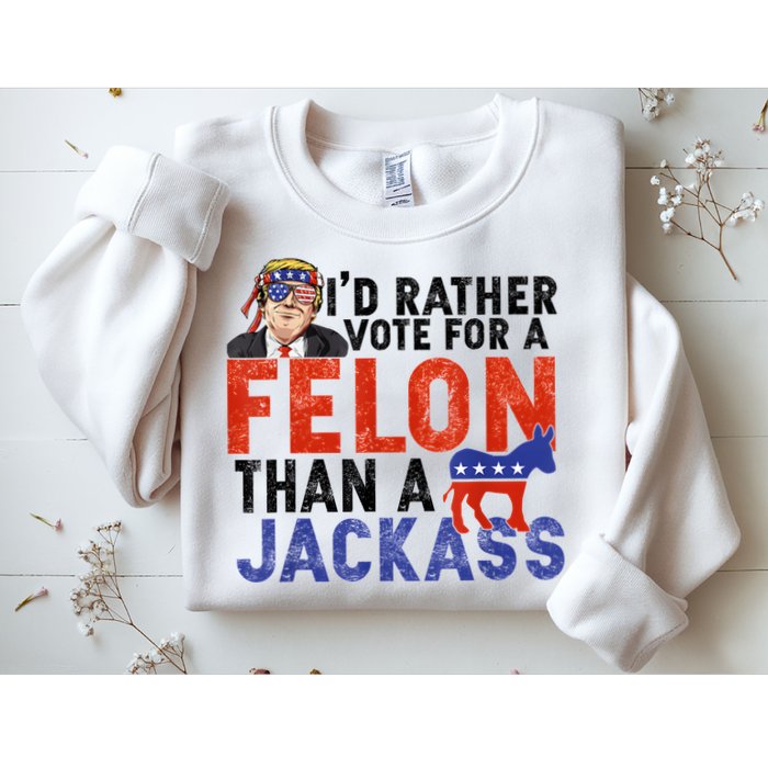I’D Rather Vote For A Felon Than A Jack Ass Sweatshirt