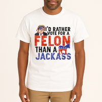 I’D Rather Vote For A Felon Than A Jack Ass Tall T-Shirt