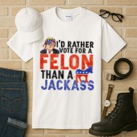 I’D Rather Vote For A Felon Than A Jack Ass Tall T-Shirt