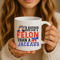 I’D Rather Vote For A Felon Than A Jack Ass Mug