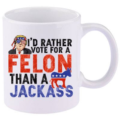 I’D Rather Vote For A Felon Than A Jack Ass 11oz C Handle Ceramic Mug