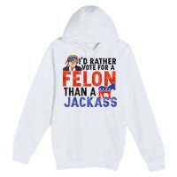 I’D Rather Vote For A Felon Than A Jack Ass Premium Pullover Hoodie
