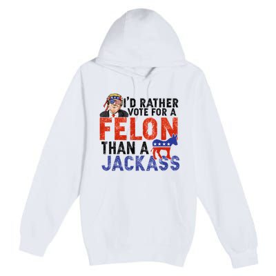 I’D Rather Vote For A Felon Than A Jack Ass Premium Pullover Hoodie