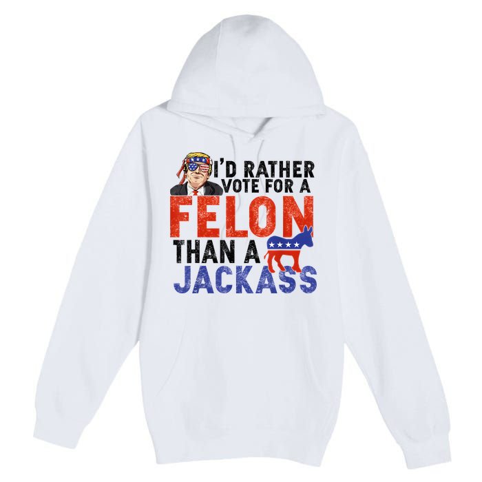 I’D Rather Vote For A Felon Than A Jack Ass Premium Pullover Hoodie