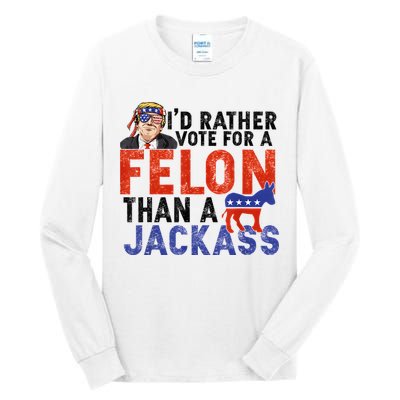 I’D Rather Vote For A Felon Than A Jack Ass Tall Long Sleeve T-Shirt