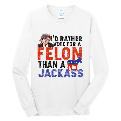 I’D Rather Vote For A Felon Than A Jack Ass Tall Long Sleeve T-Shirt