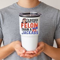 I’D Rather Vote For A Felon Than A Jack Ass Tumbler