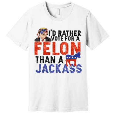 I’D Rather Vote For A Felon Than A Jack Ass Premium T-Shirt