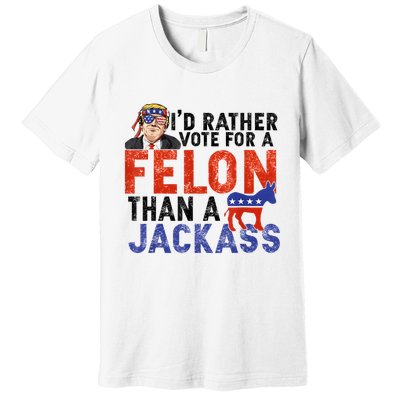 I’D Rather Vote For A Felon Than A Jack Ass Premium T-Shirt