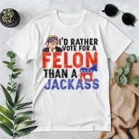 I’D Rather Vote For A Felon Than A Jack Ass Premium T-Shirt