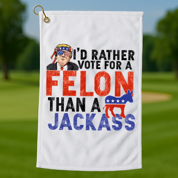 I’D Rather Vote For A Felon Than A Jack Ass Golf Towel