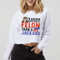I’D Rather Vote For A Felon Than A Jack Ass Cropped Pullover Crew