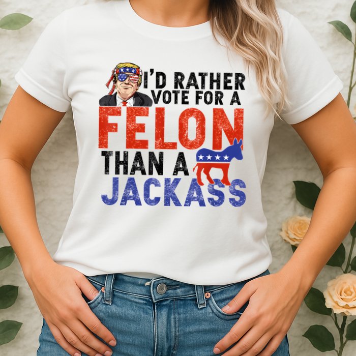 I’D Rather Vote For A Felon Than A Jack Ass Womens T-Shirt