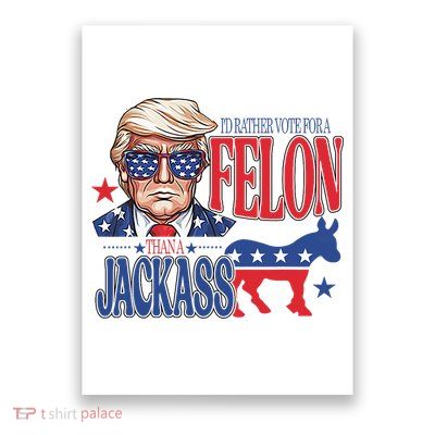 ID Rather Vote For A Felon Than A Jackass Trump America Poster