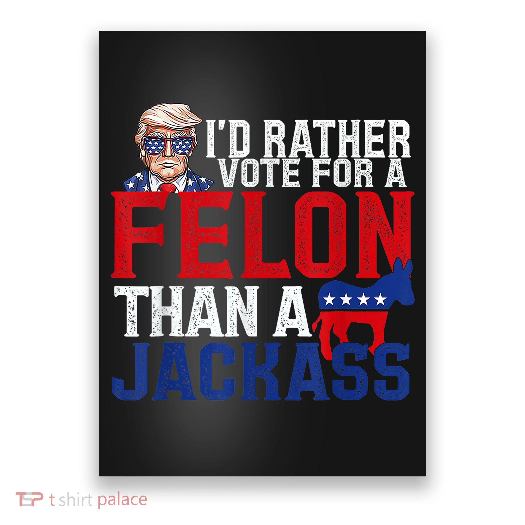 ID Rather Vote For A Felon Than A Jackass Trump Poster