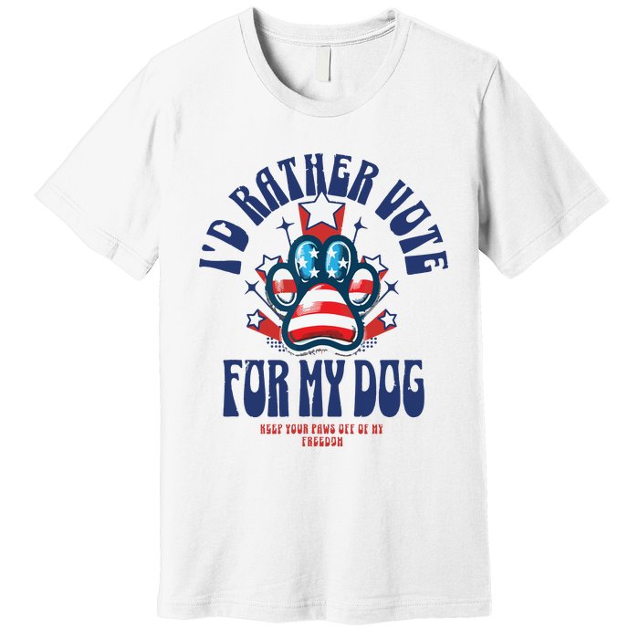 ID Rather Vote For My Dog Keep Your Paws Off Of My Freedom Premium T-Shirt