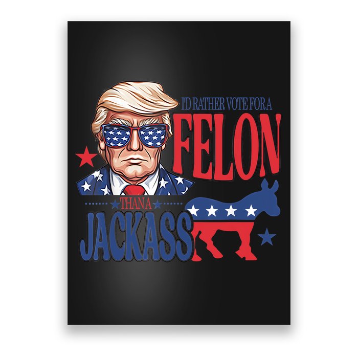 ID Rather Vote For A Felon Than A Jackass Trump America Poster