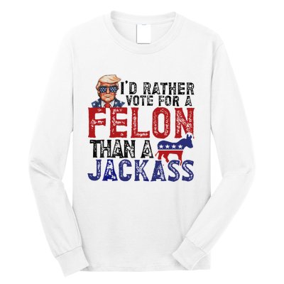 ID Rather Vote For A Felon Than A Jackass Trump Long Sleeve Shirt