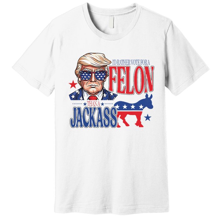 ID Rather Vote For A Felon Than A Jackass Trump America Premium T-Shirt