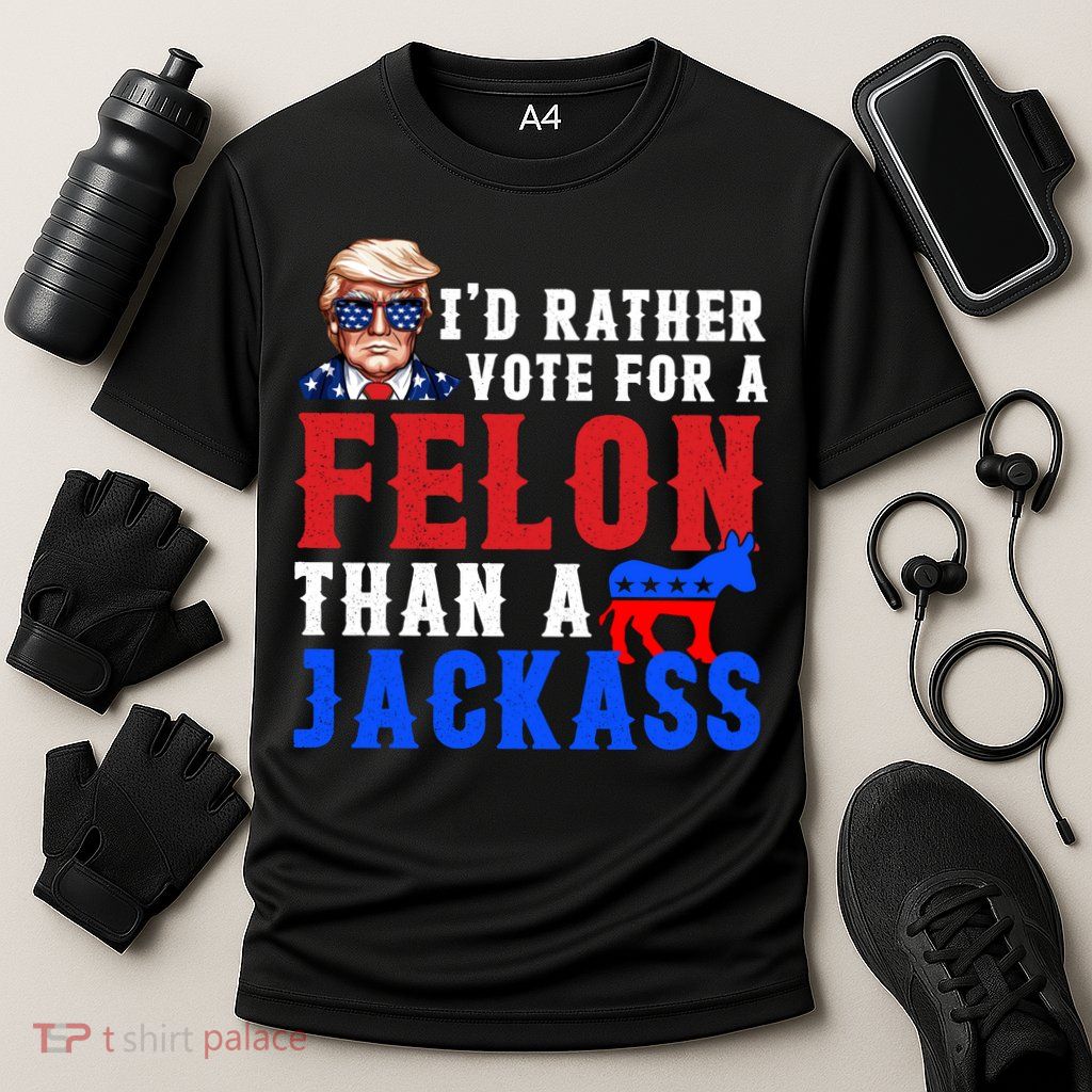 ID Rather Vote For Felon Than A Jackass Funny Trump Performance Shirt