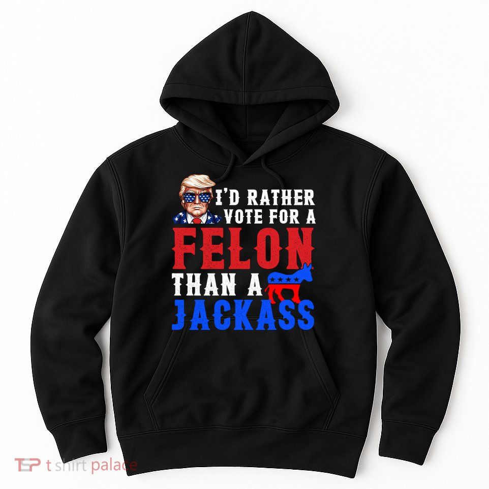 ID Rather Vote For Felon Than A Jackass Funny Trump Hoodie