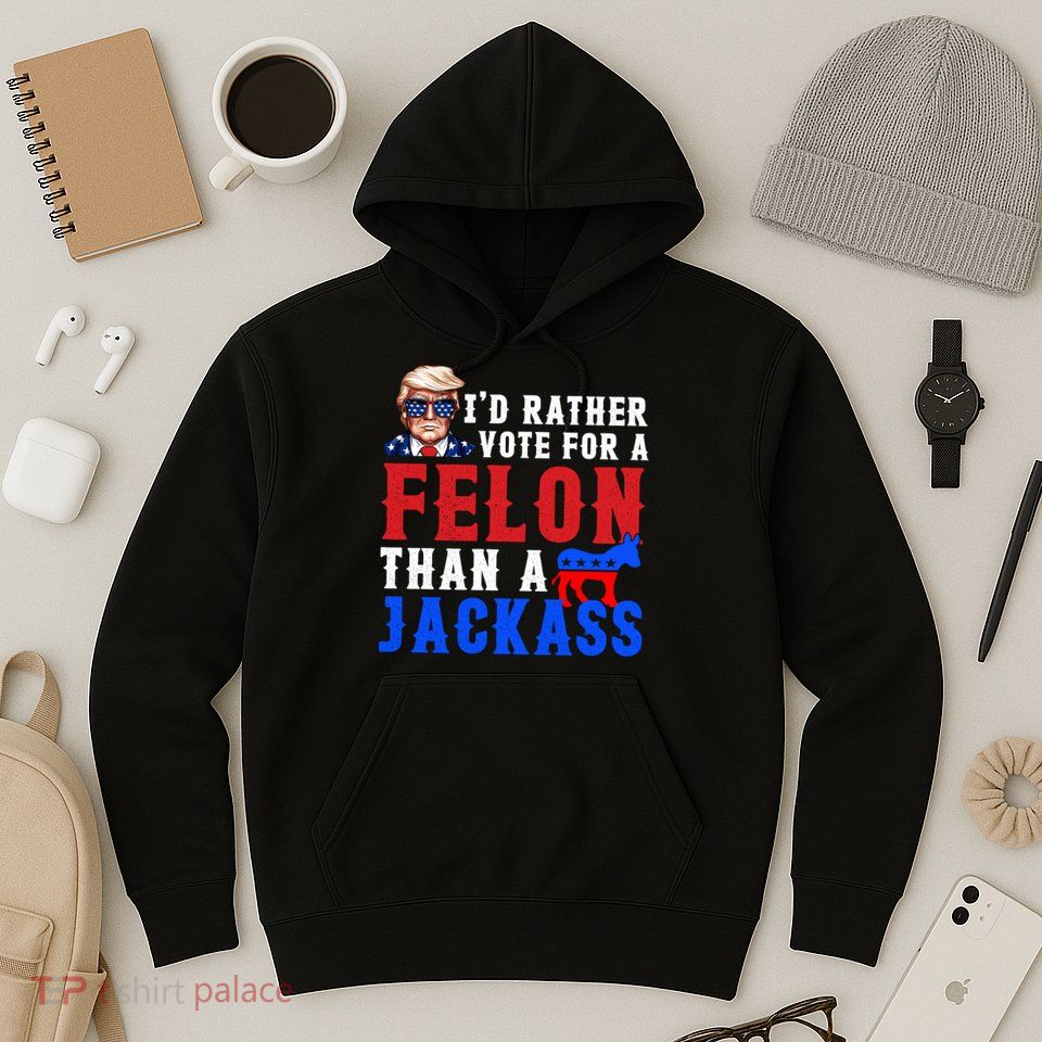 ID Rather Vote For Felon Than A Jackass Funny Trump Hoodie