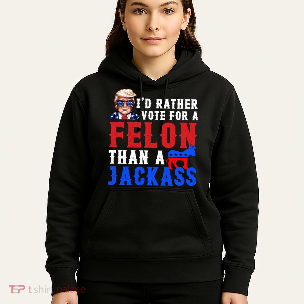 ID Rather Vote For Felon Than A Jackass Funny Trump Hoodie