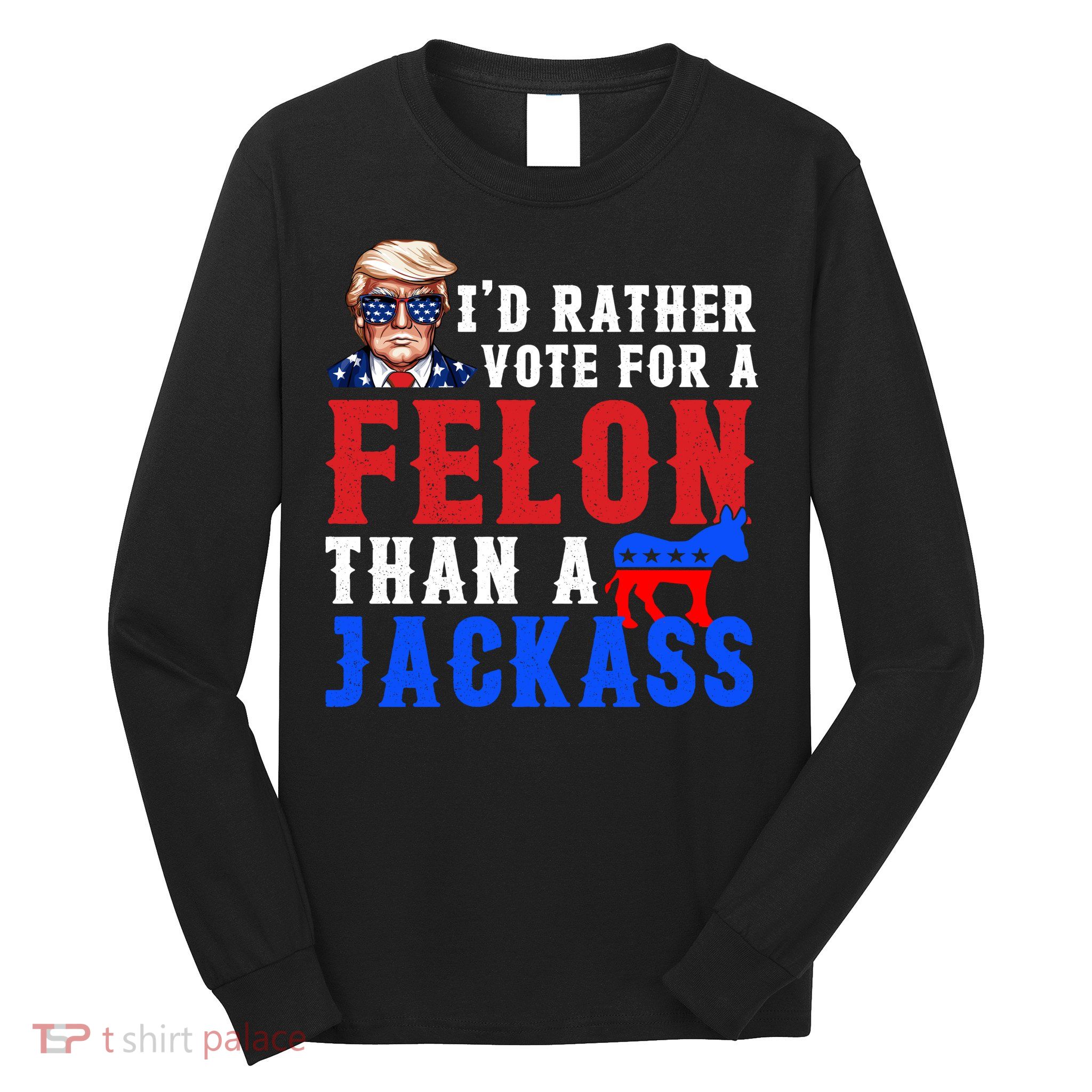 ID Rather Vote For Felon Than A Jackass Funny Trump Long Sleeve Shirt