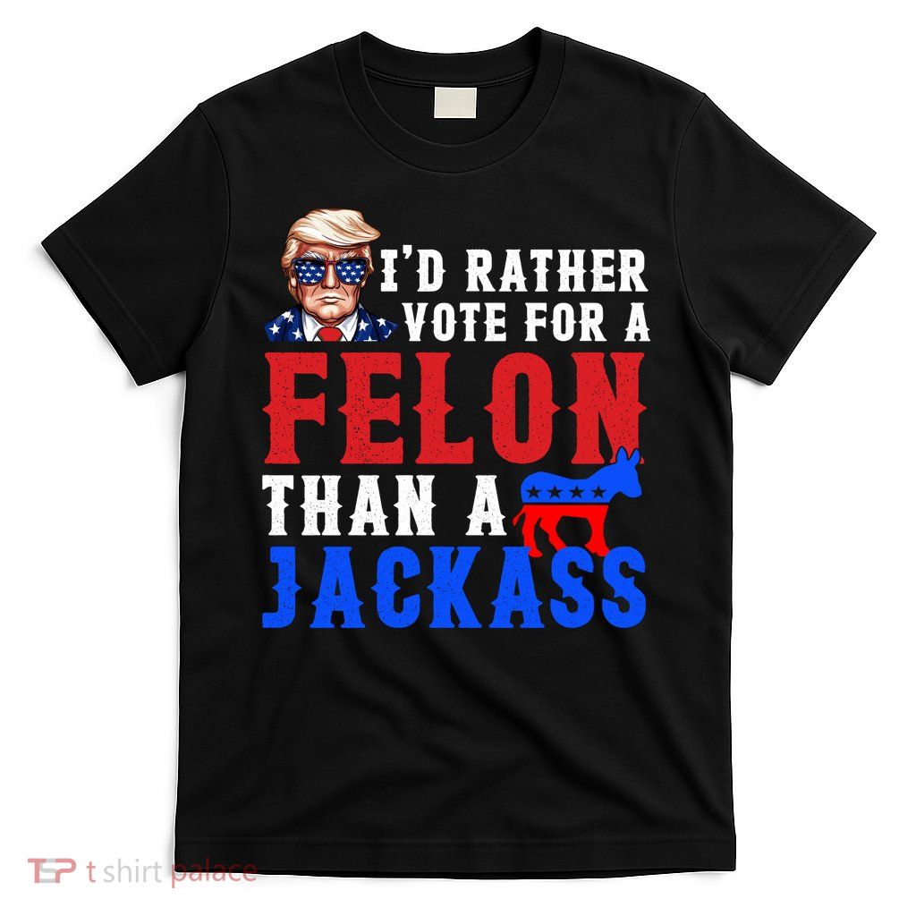 ID Rather Vote For Felon Than A Jackass Funny Trump T-Shirt