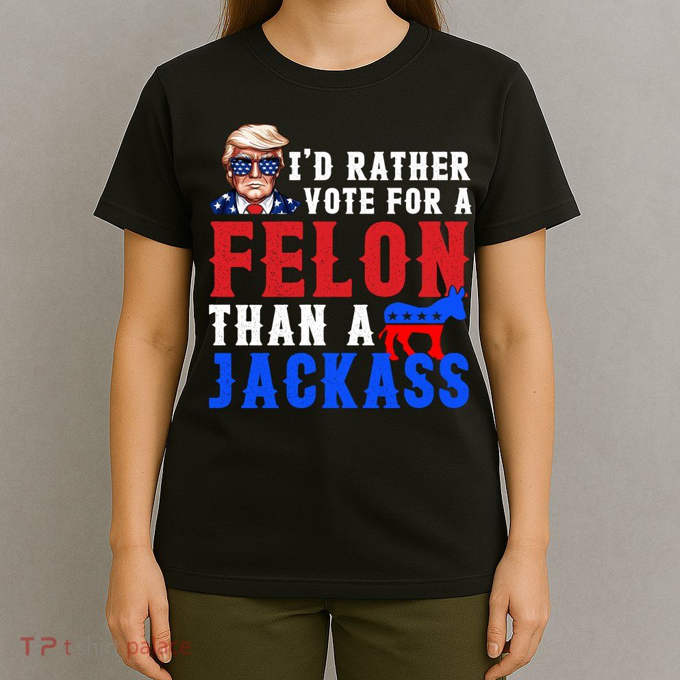 ID Rather Vote For Felon Than A Jackass Funny Trump T-Shirt