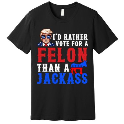 ID Rather Vote For Felon Than A Jackass Funny Trump Premium T-Shirt