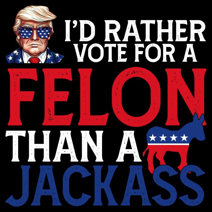 Id Rather Vote A Felon Than A Jackass Pro Donald Trump Funny Tall Sweatshirt