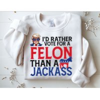 Id Rather Vote A Felon Than A Jackass Pro Donald Trump Funny Sweatshirt