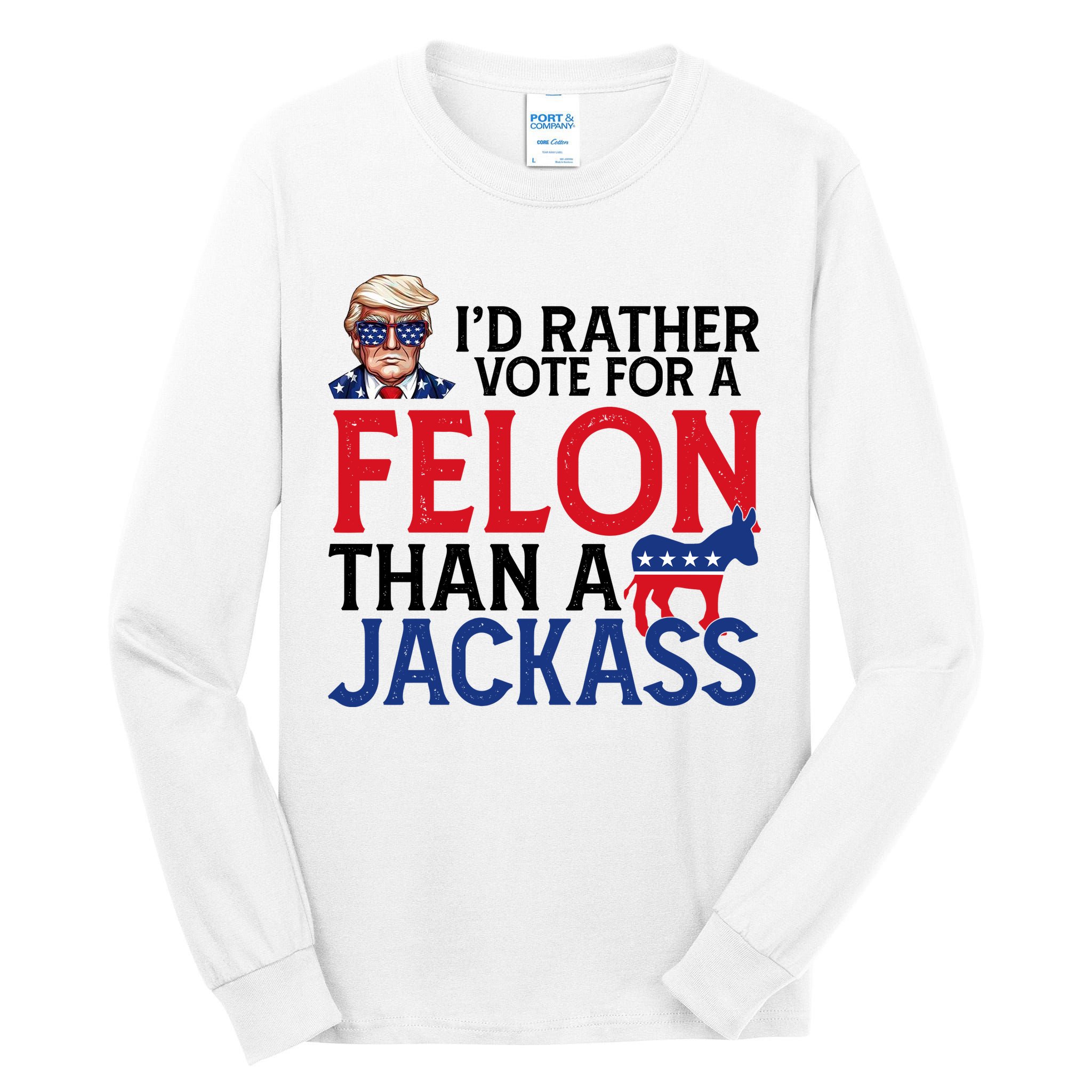 Id Rather Vote A Felon Than A Jackass Pro Donald Trump Funny Tall Long Sleeve T-Shirt