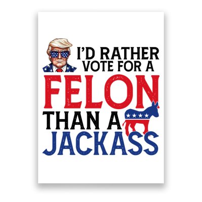 Id Rather Vote A Felon Than A Jackass Pro Donald Trump Funny Poster