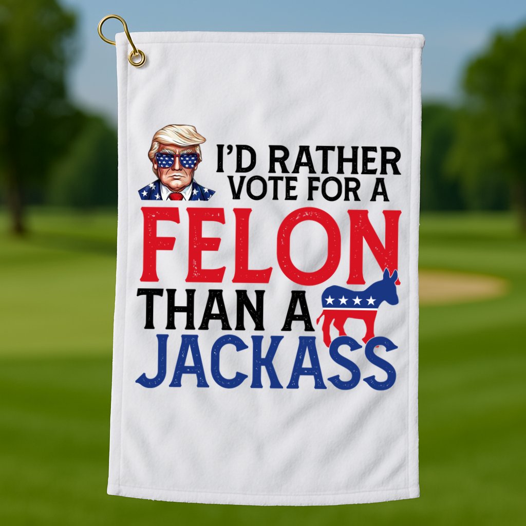Id Rather Vote A Felon Than A Jackass Pro Donald Trump Funny Golf Towel