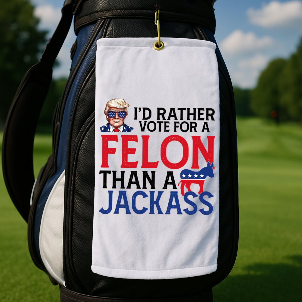 Id Rather Vote A Felon Than A Jackass Pro Donald Trump Funny Golf Towel