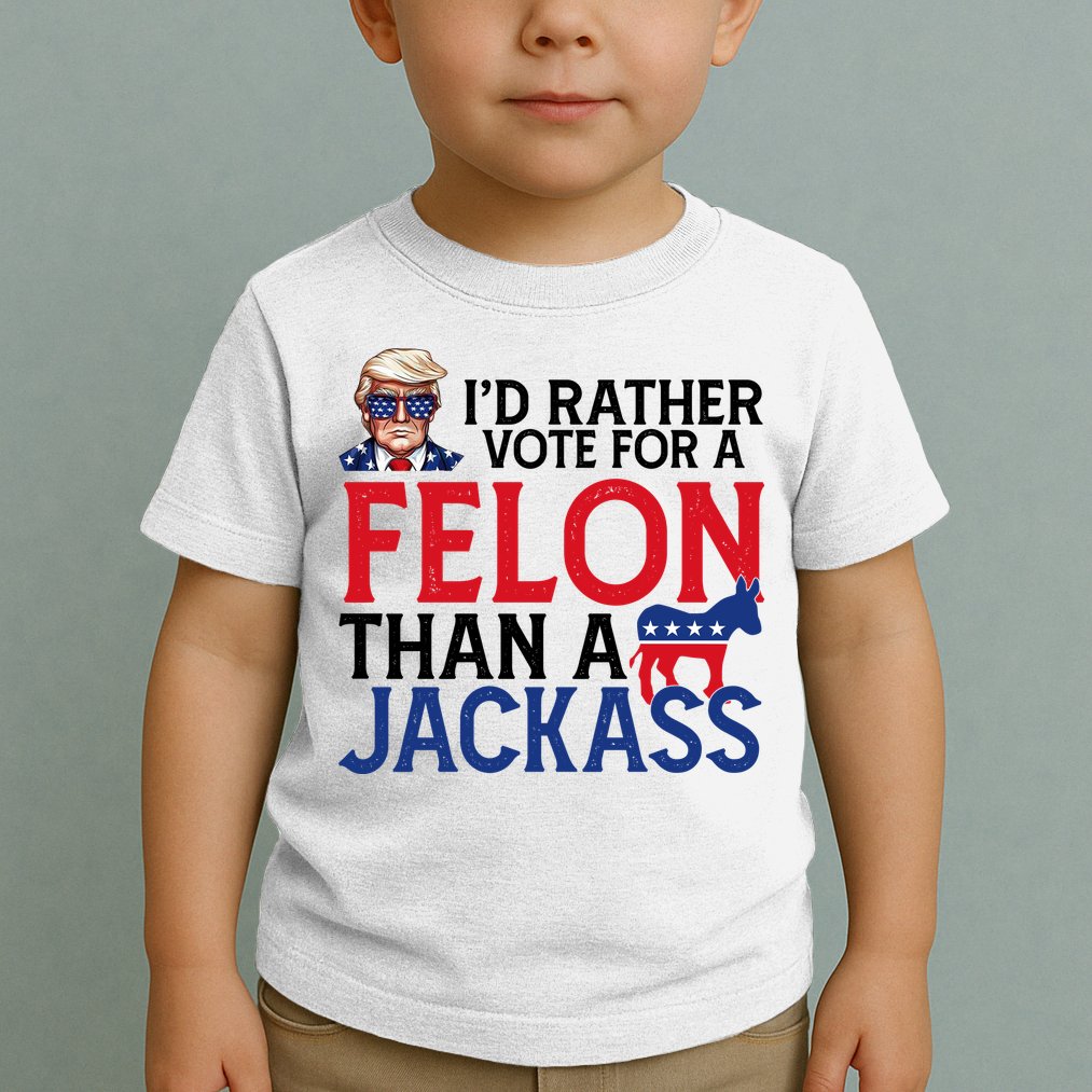 Id Rather Vote A Felon Than A Jackass Pro Donald Trump Funny Toddler T-Shirt