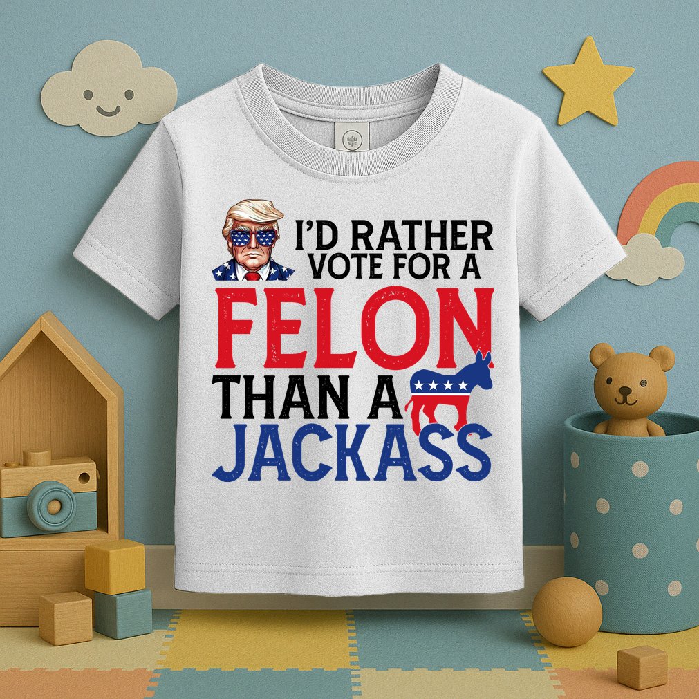 Id Rather Vote A Felon Than A Jackass Pro Donald Trump Funny Toddler T-Shirt