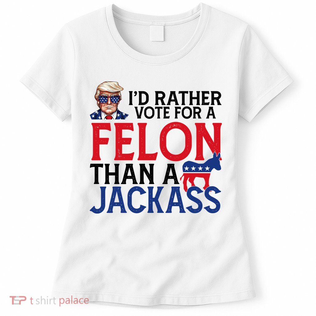 Id Rather Vote A Felon Than A Jackass Pro Donald Trump Funny Womens T-Shirt