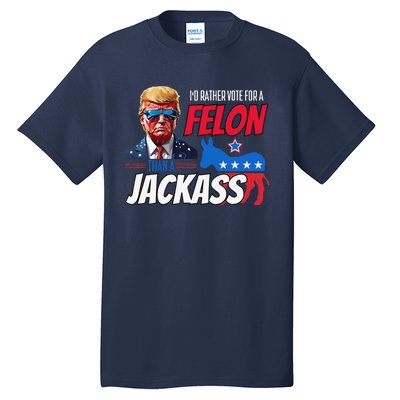 ID Rather Vote For A Felon Than A Jackass Donald Trump 2024 Tall T-Shirt