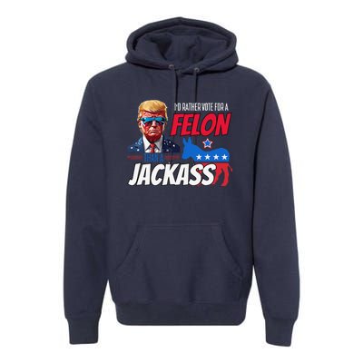 ID Rather Vote For A Felon Than A Jackass Donald Trump 2024 Premium Hoodie